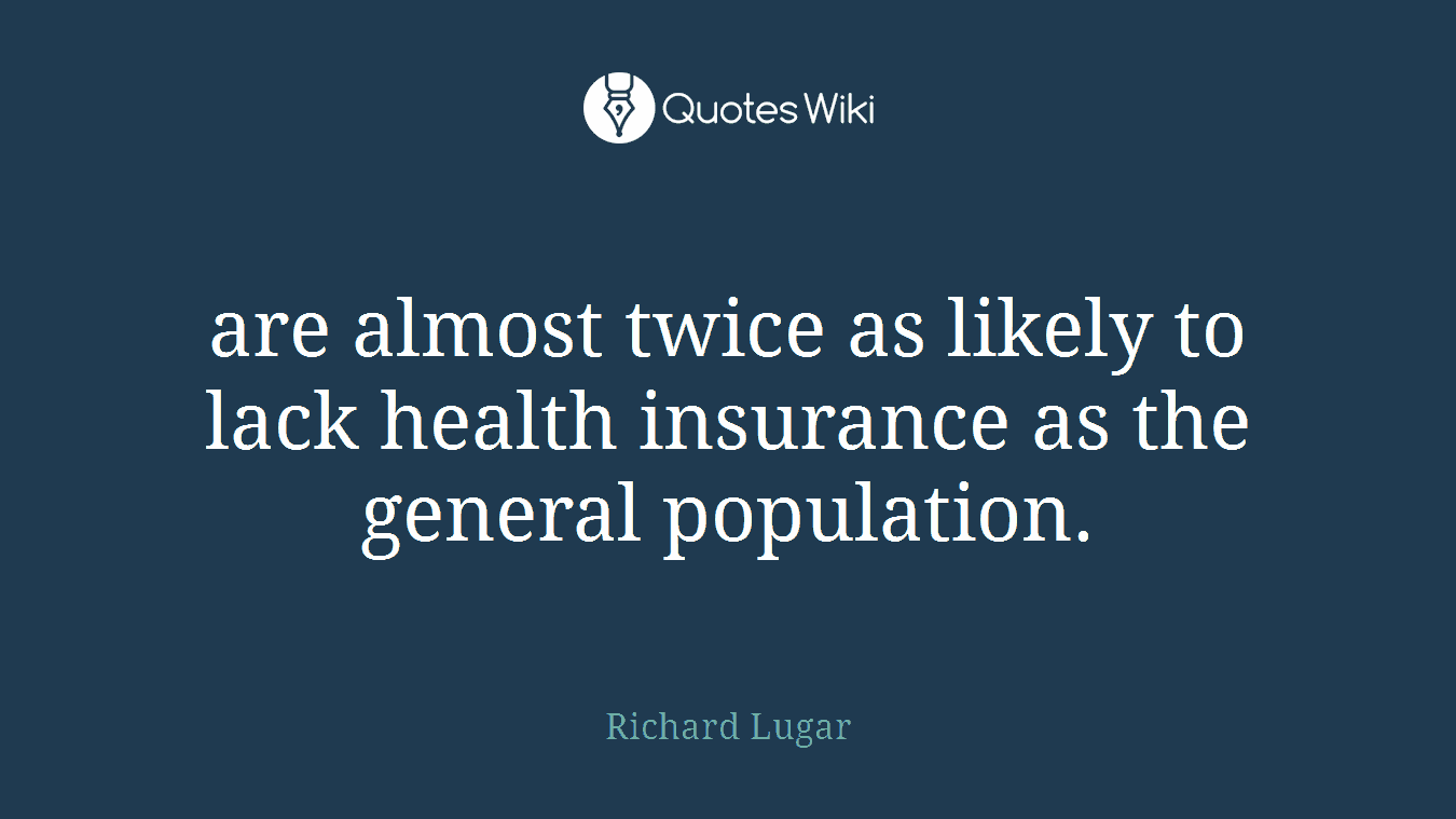 are almost twice as likely to lack health insurance as the general population.