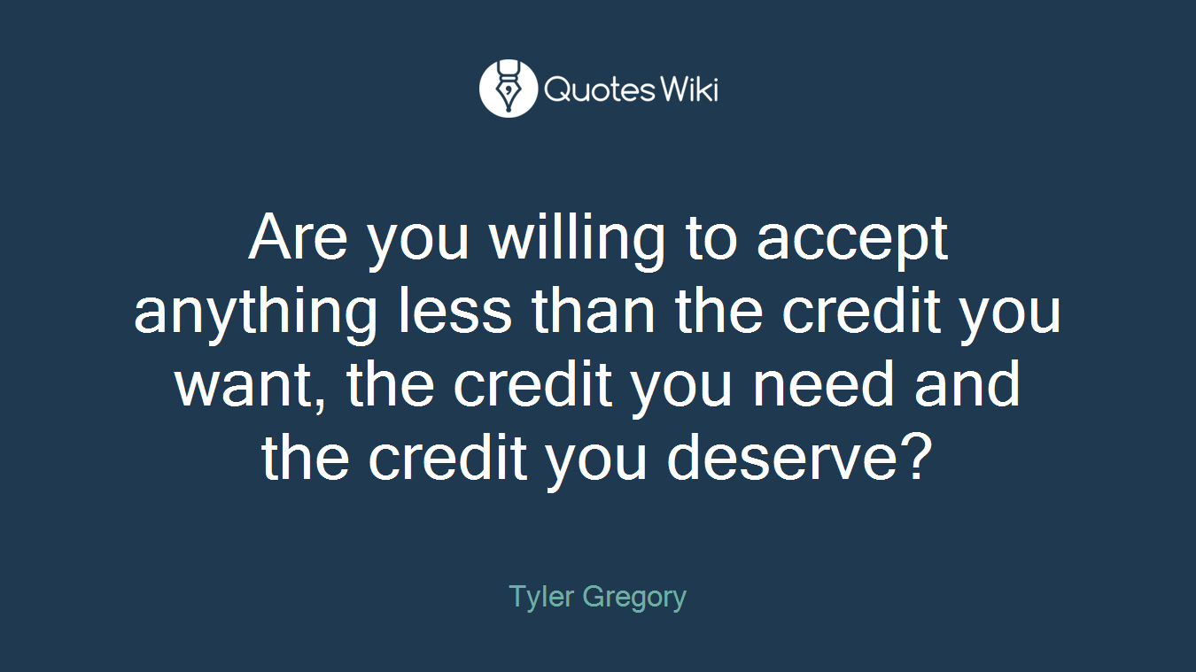 Are you willing to accept anything less than the credit you want, the credit you need and the credit you deserve?