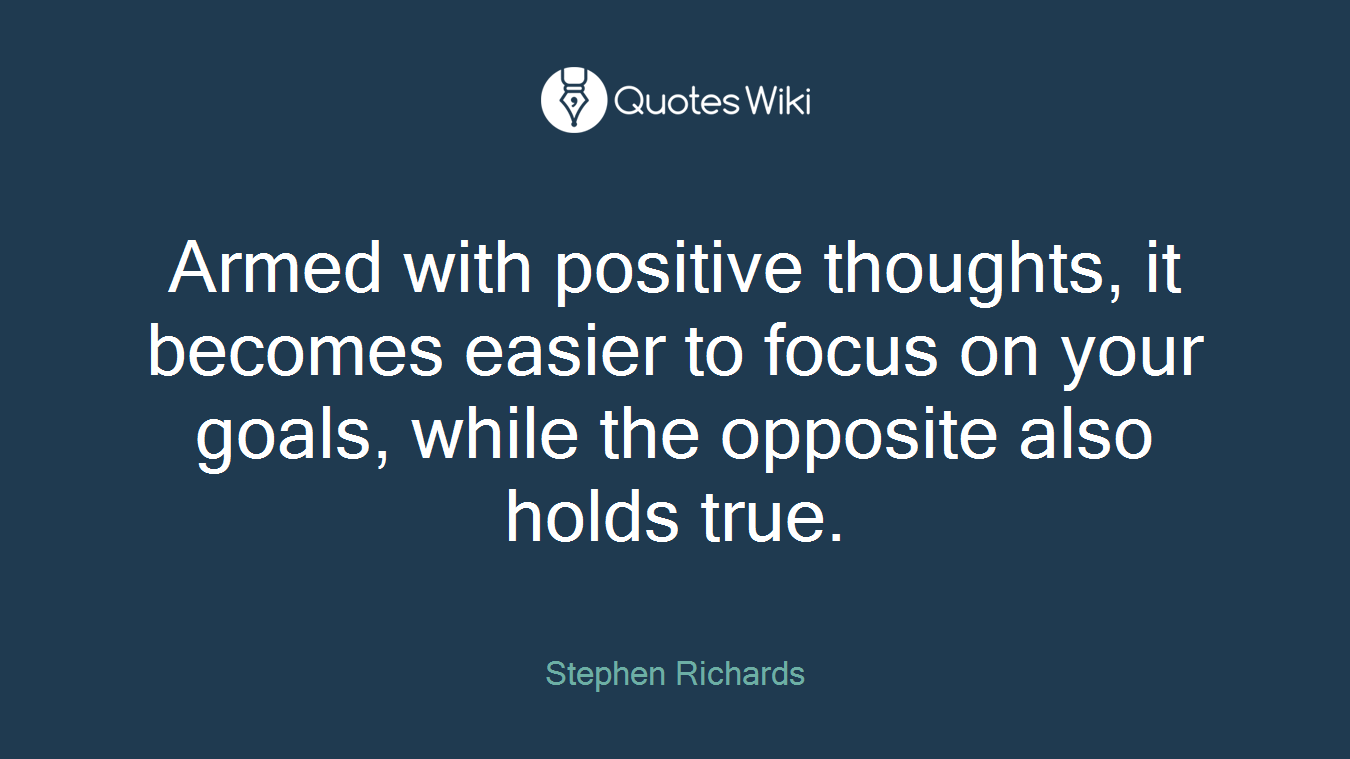 Armed with positive thoughts, it becomes easier to focus on your goals, while the opposite also holds true.