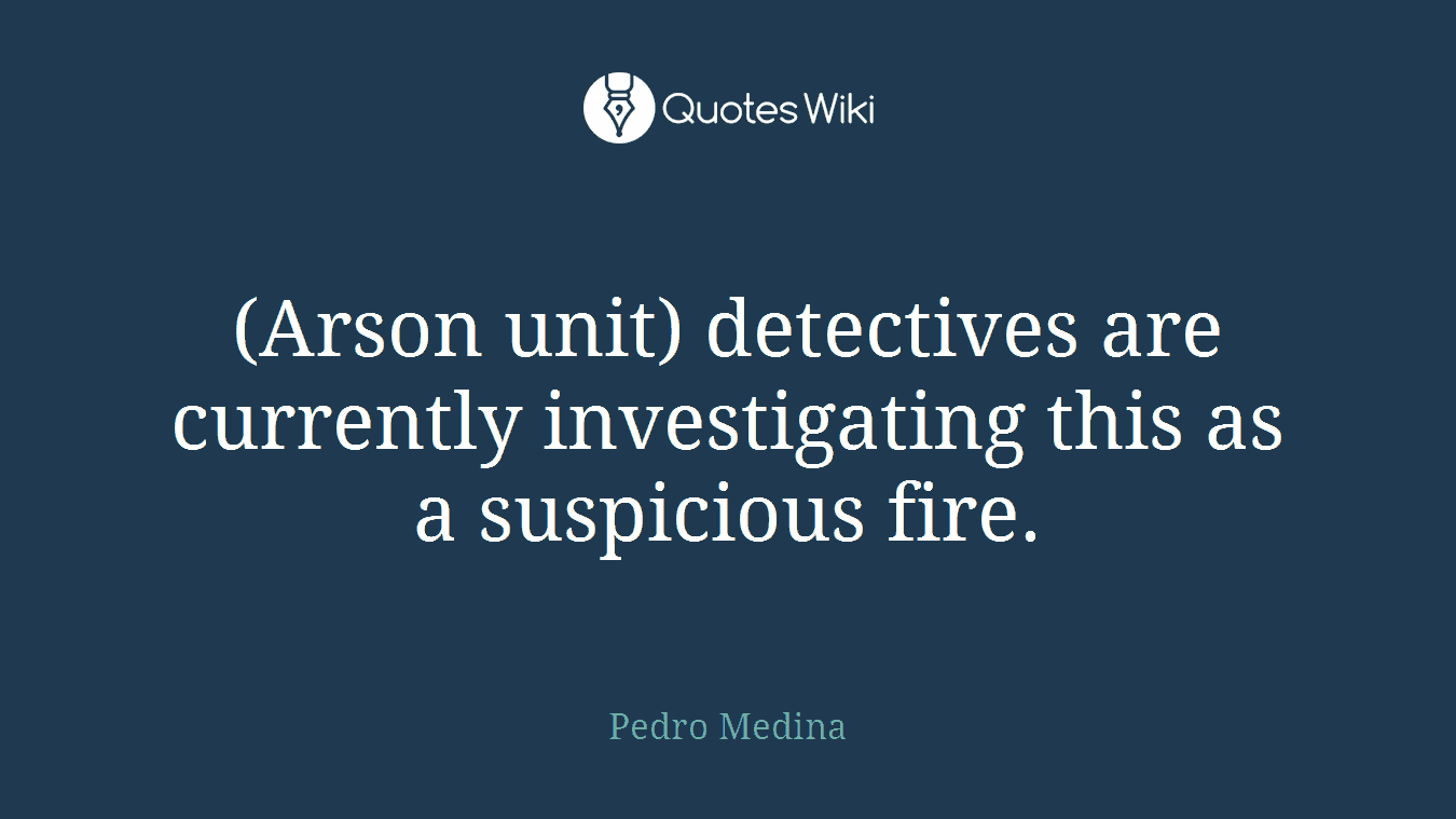 (Arson unit) detectives are currently investigating this as a suspicious fire.