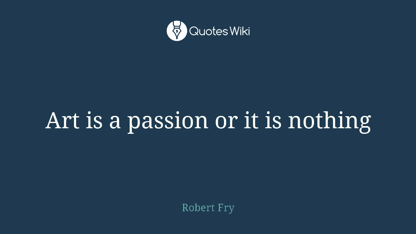 Art is a passion or it is nothing