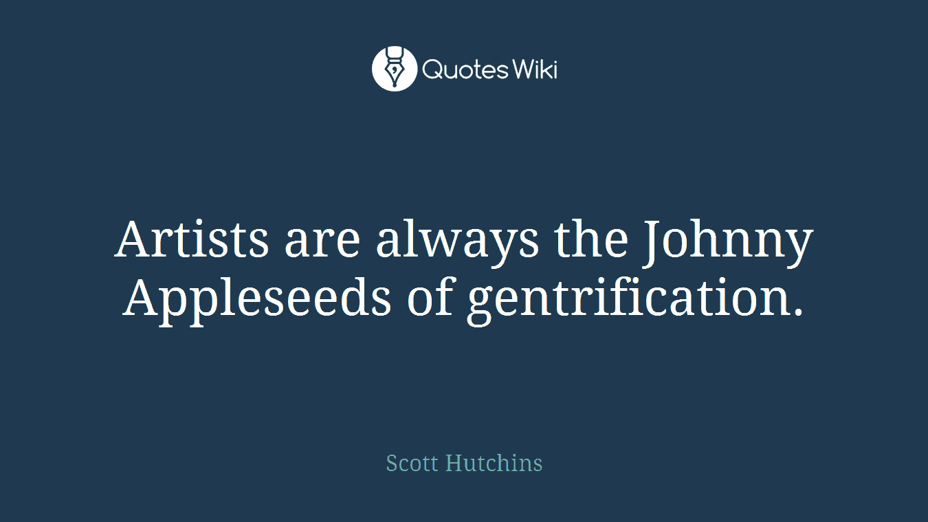 Artists are always the Johnny Appleseeds of gentrification.