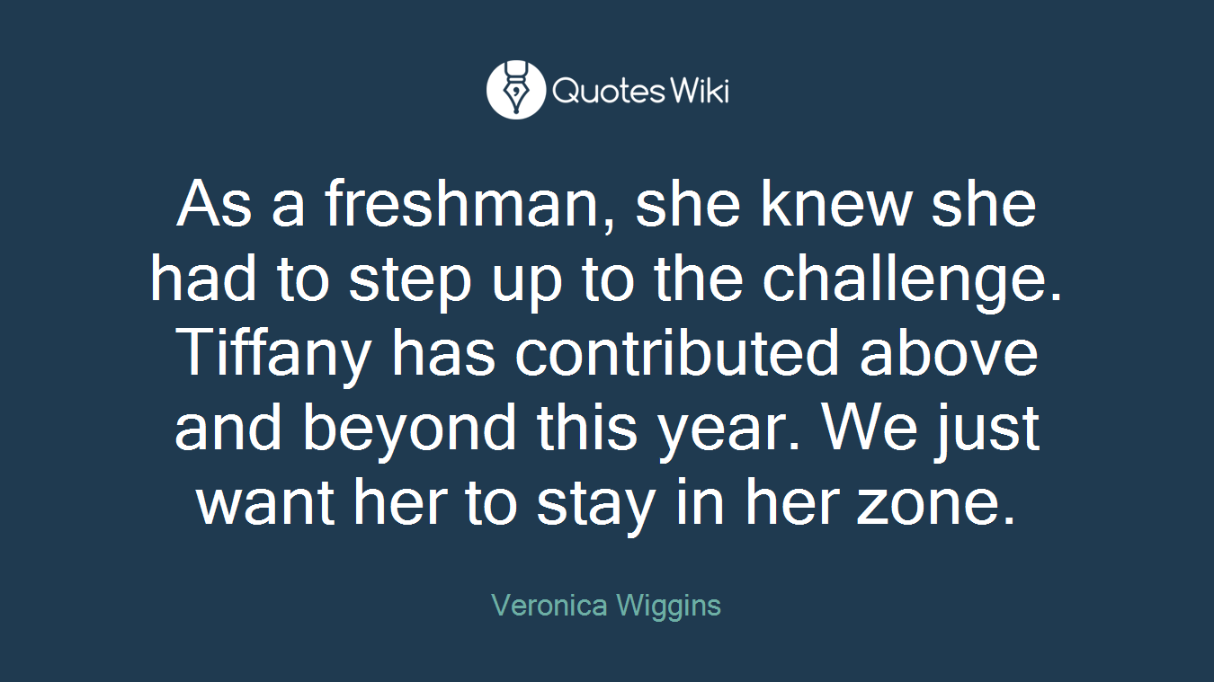 As a freshman, she knew she had to step up to the challenge. Tiffany has contributed above and beyond this year. We just want her to stay in her zone.