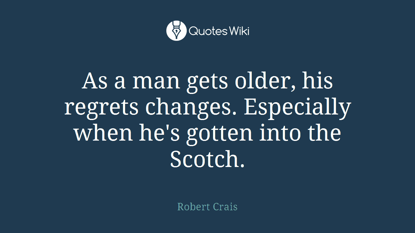 As a man gets older, his regrets changes. Especially when he's gotten into the Scotch.