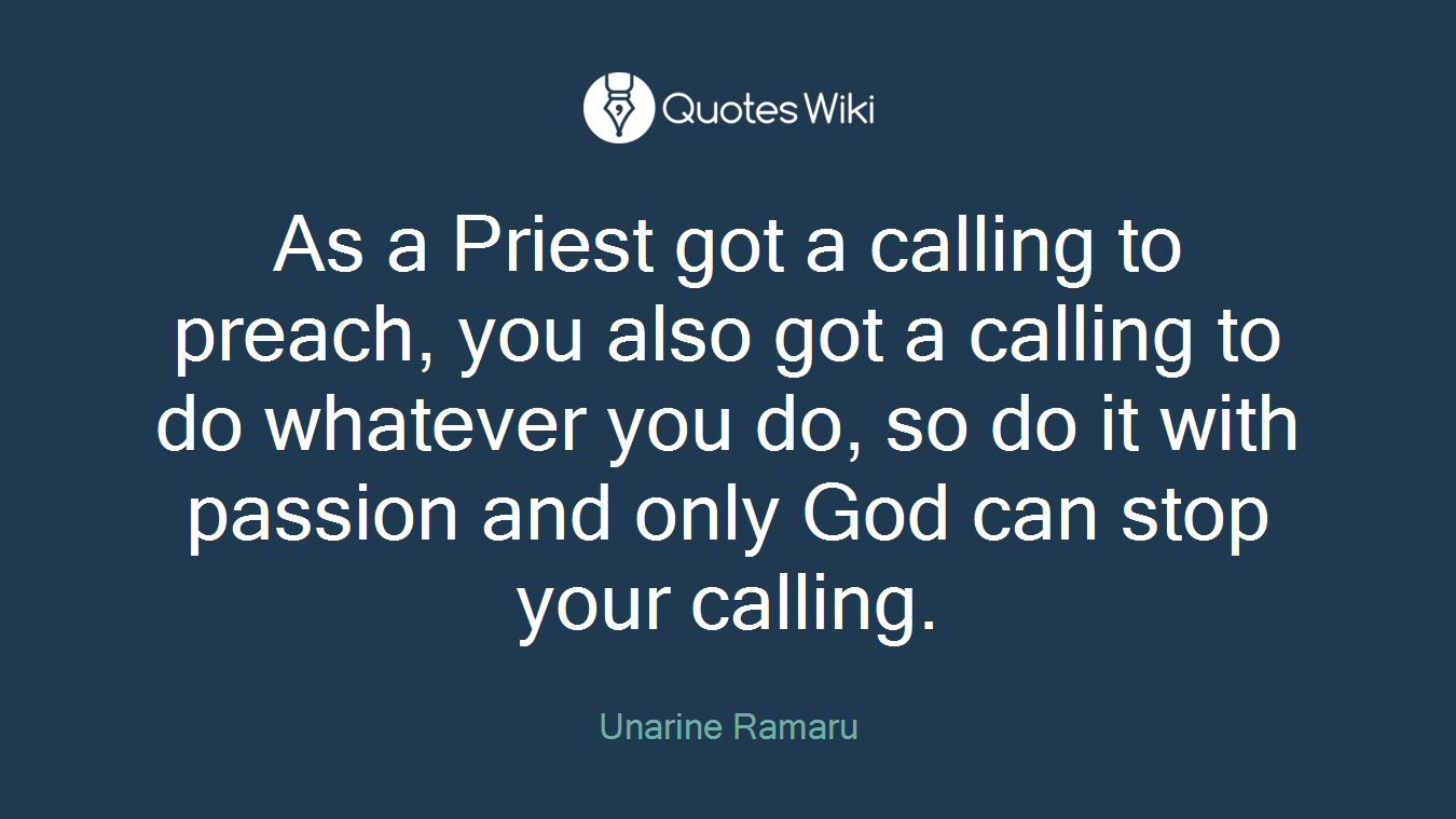 As a Priest got a calling to preach, you also got a calling to do whatever you do, so do it with passion and only God can stop your calling.
