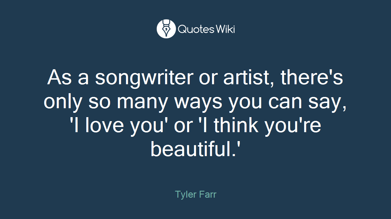 As a songwriter or artist, there's only so many ways you can say, 'I love you' or 'I think you're beautiful.'