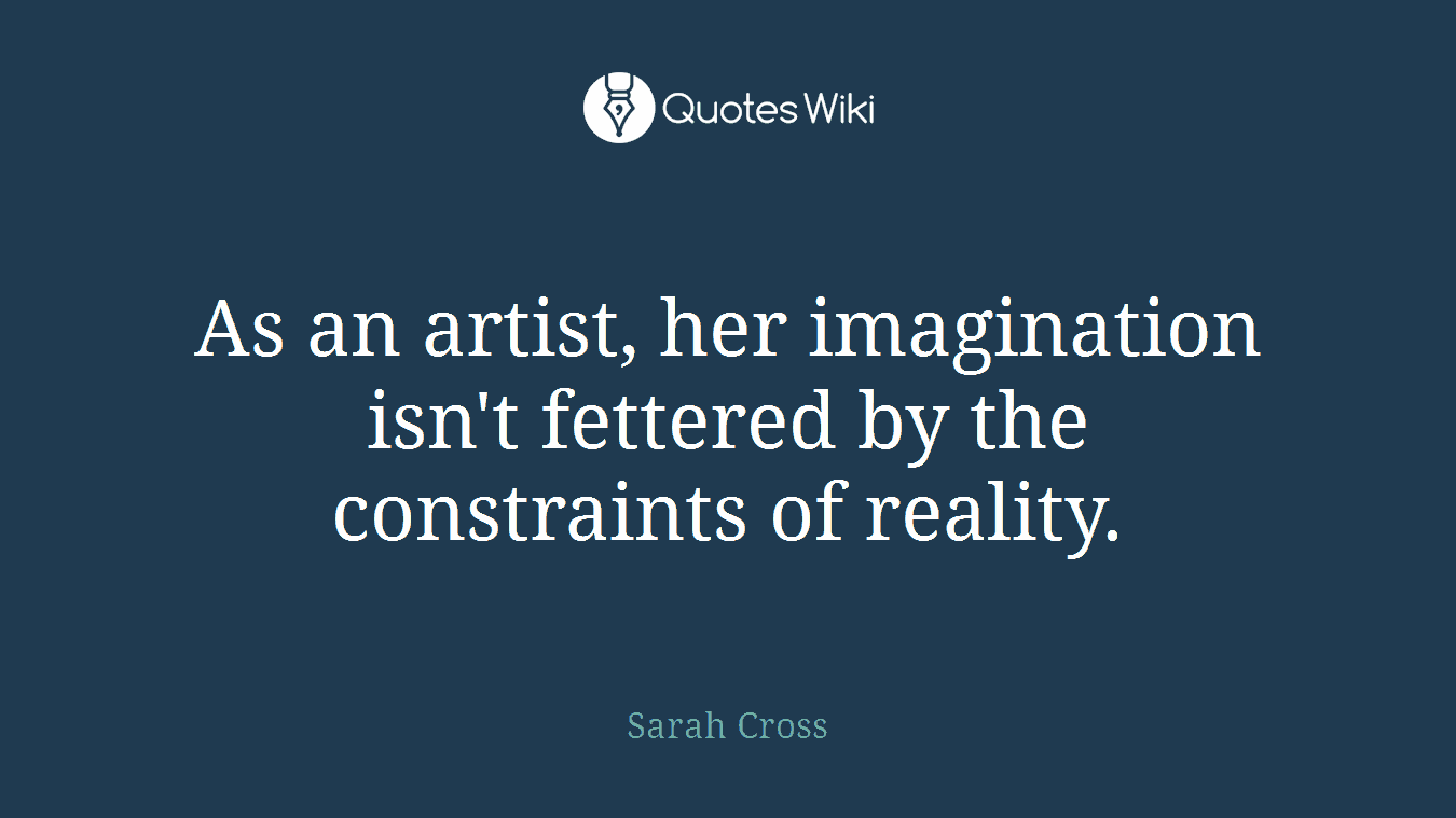 As an artist, her imagination isn't fettered by the constraints of reality.