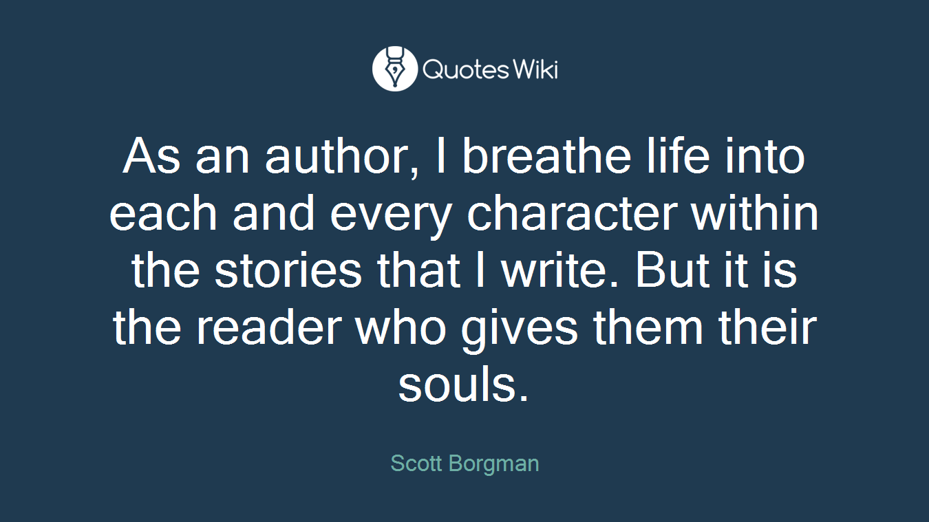 As an author, I breathe life into each and every character within the stories that I write. But it is the reader who gives them their souls.
