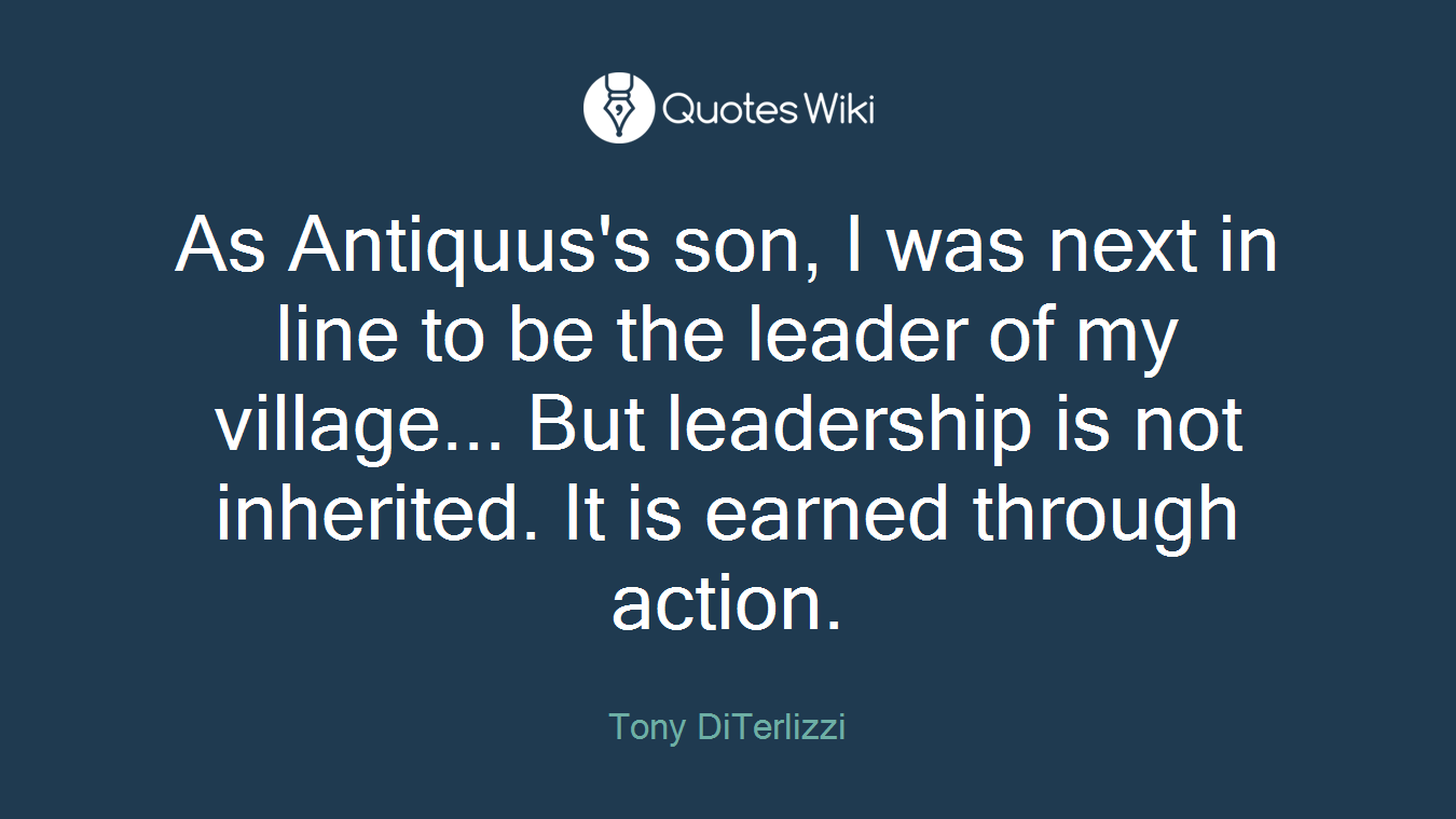 As Antiquus's son, I was next in line to be the leader of my village... But leadership is not inherited. It is earned through action.