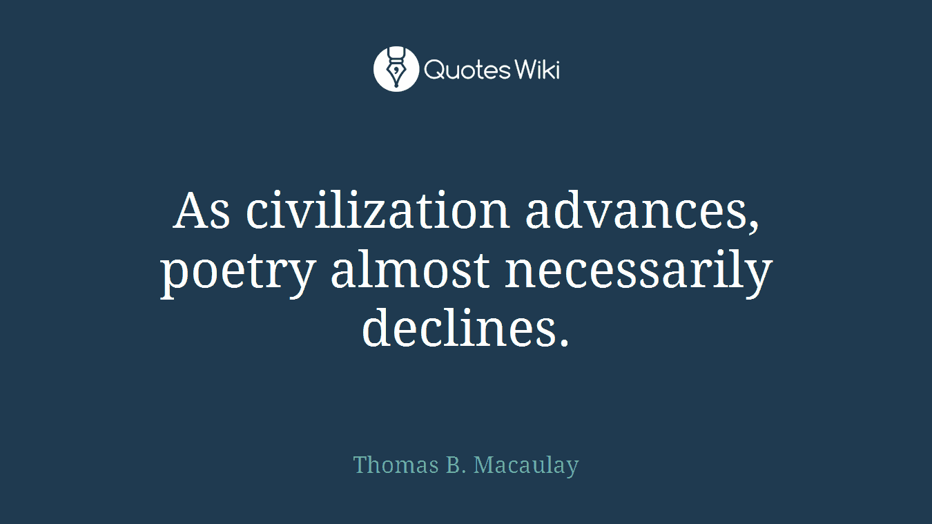 As civilization advances, poetry almost necessarily declines.