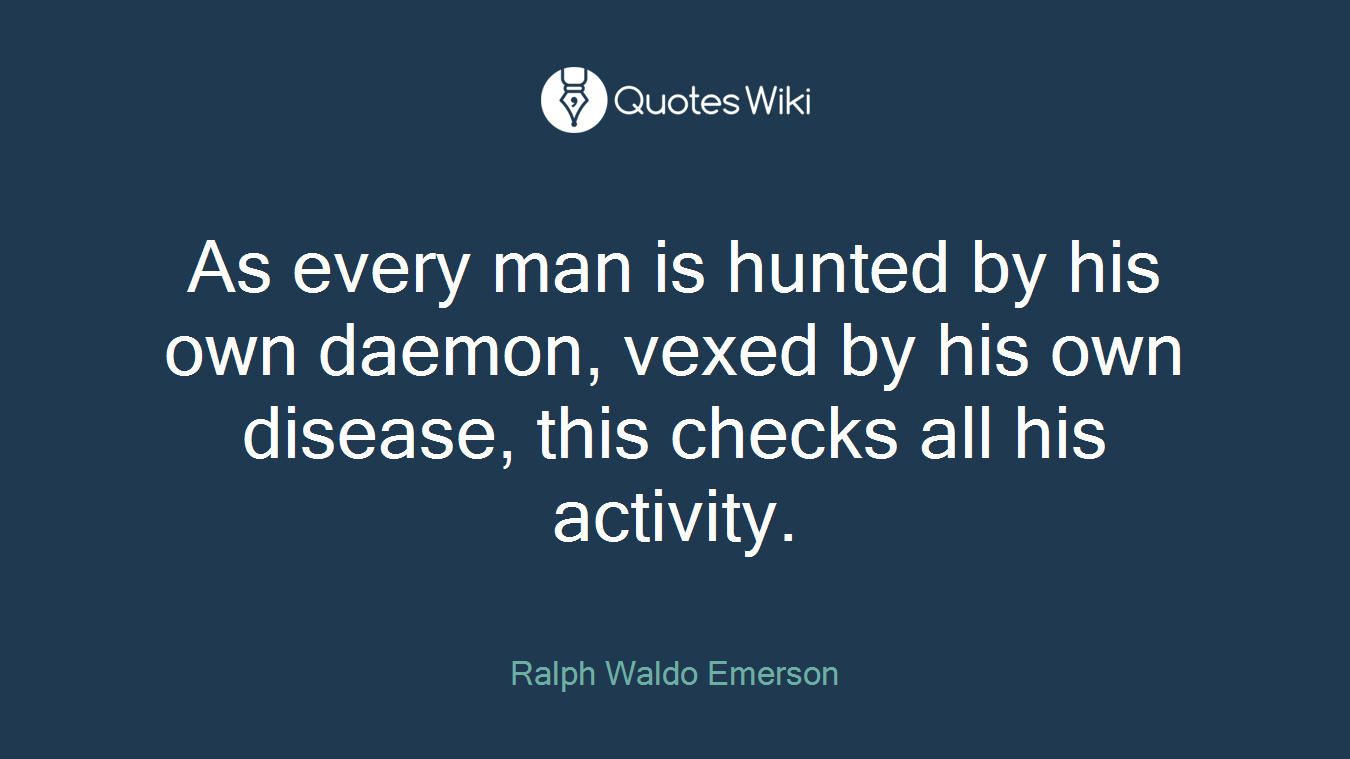 As every man is hunted by his own daemon, vexed by his own disease, this checks all his activity.