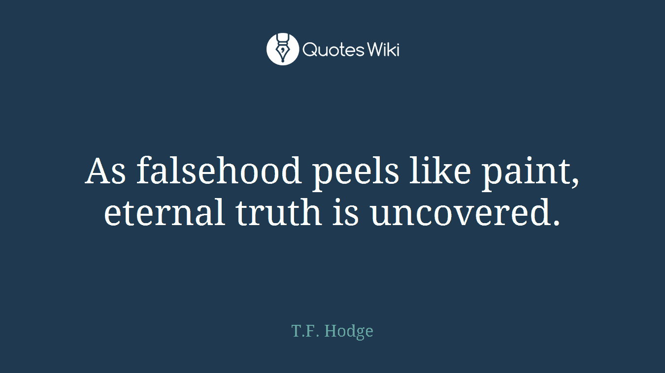 As falsehood peels like paint, eternal truth is uncovered.