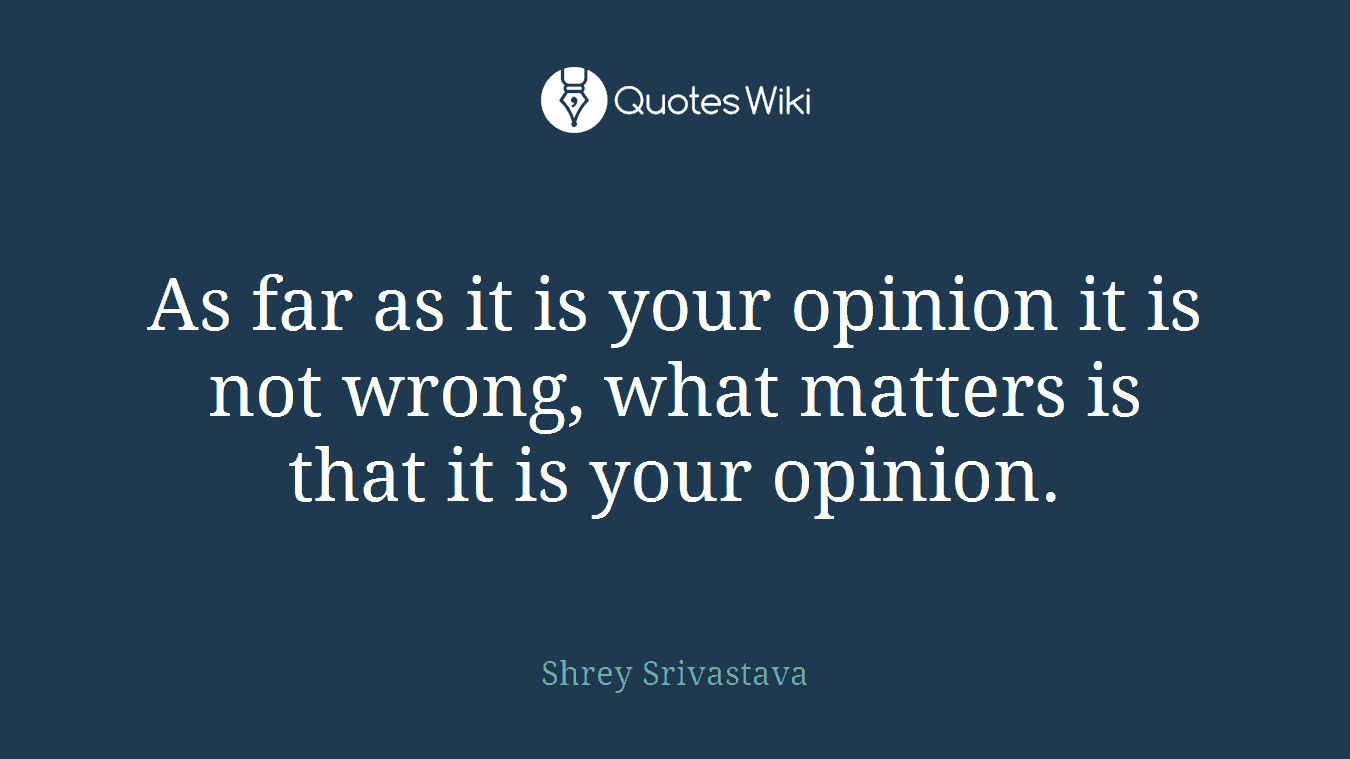 As far as it is your opinion it is not wrong, what matters is that it is your opinion.