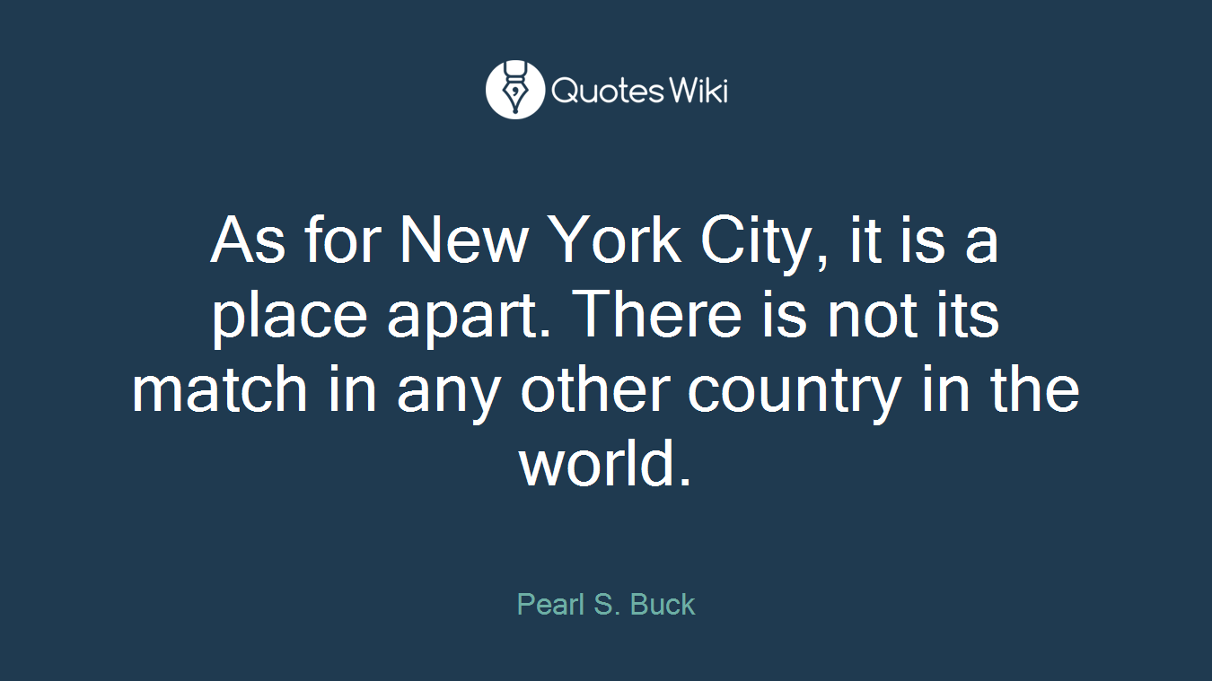As for New York City, it is a place apart. There is not its match in any other country in the world.