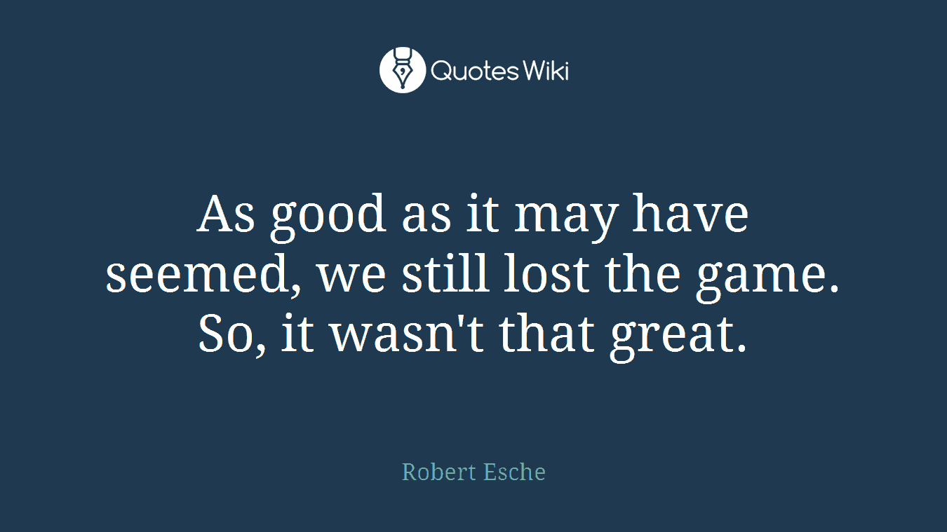 As good as it may have seemed, we still lost the game. So, it wasn't that great.