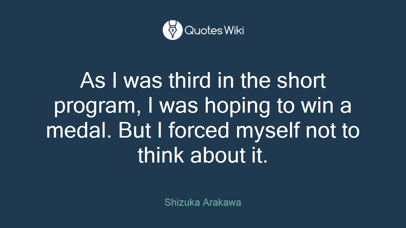 As I was third in the short program, I was hoping to win a medal. But I forced myself not to think about it.