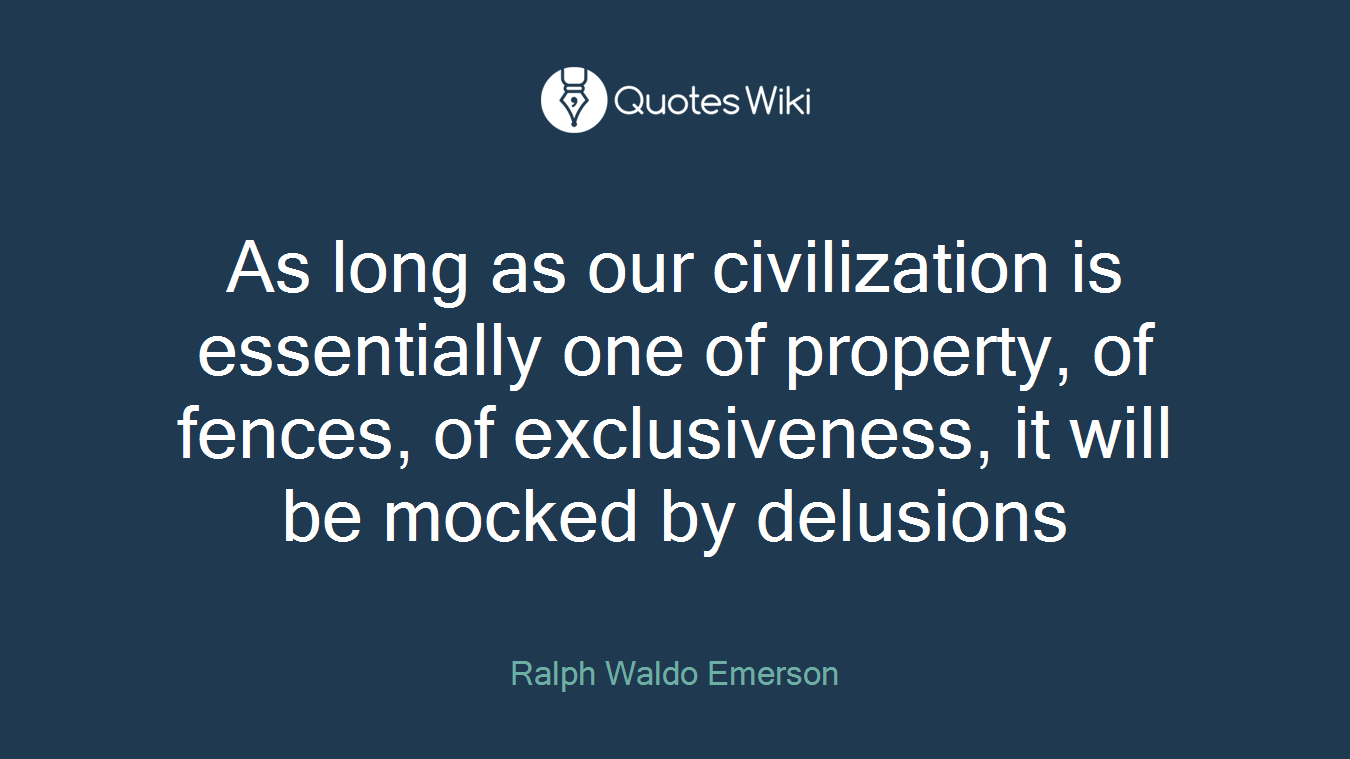 As long as our civilization is essentially one of property, of fences, of exclusiveness, it will be mocked by delusions