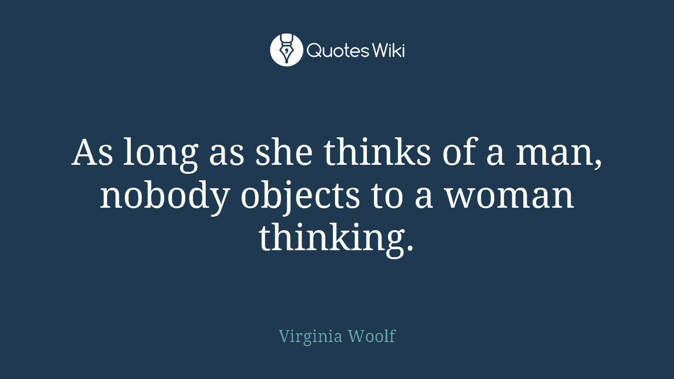 As long as she thinks of a man, nobody objects to a woman thinking.