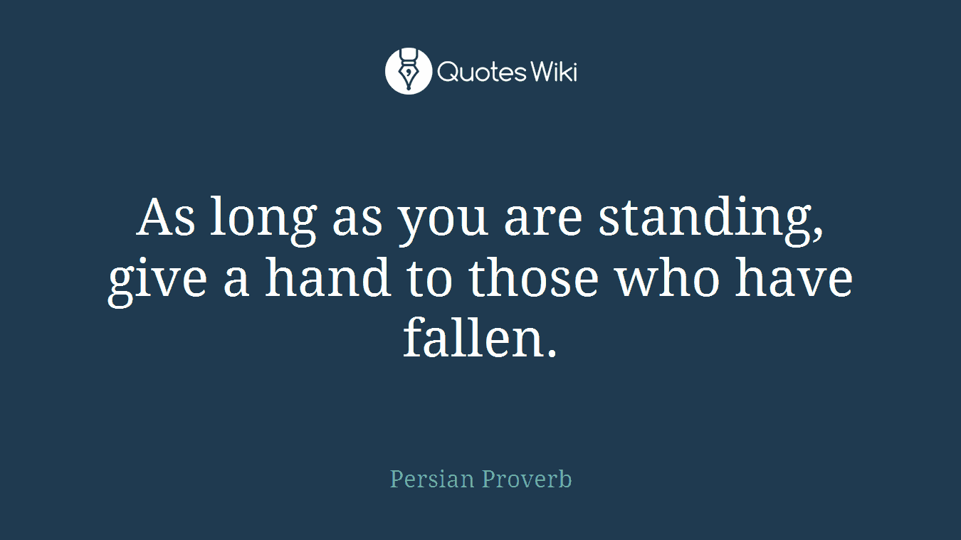 As long as you are standing, give a hand to those who have fallen.