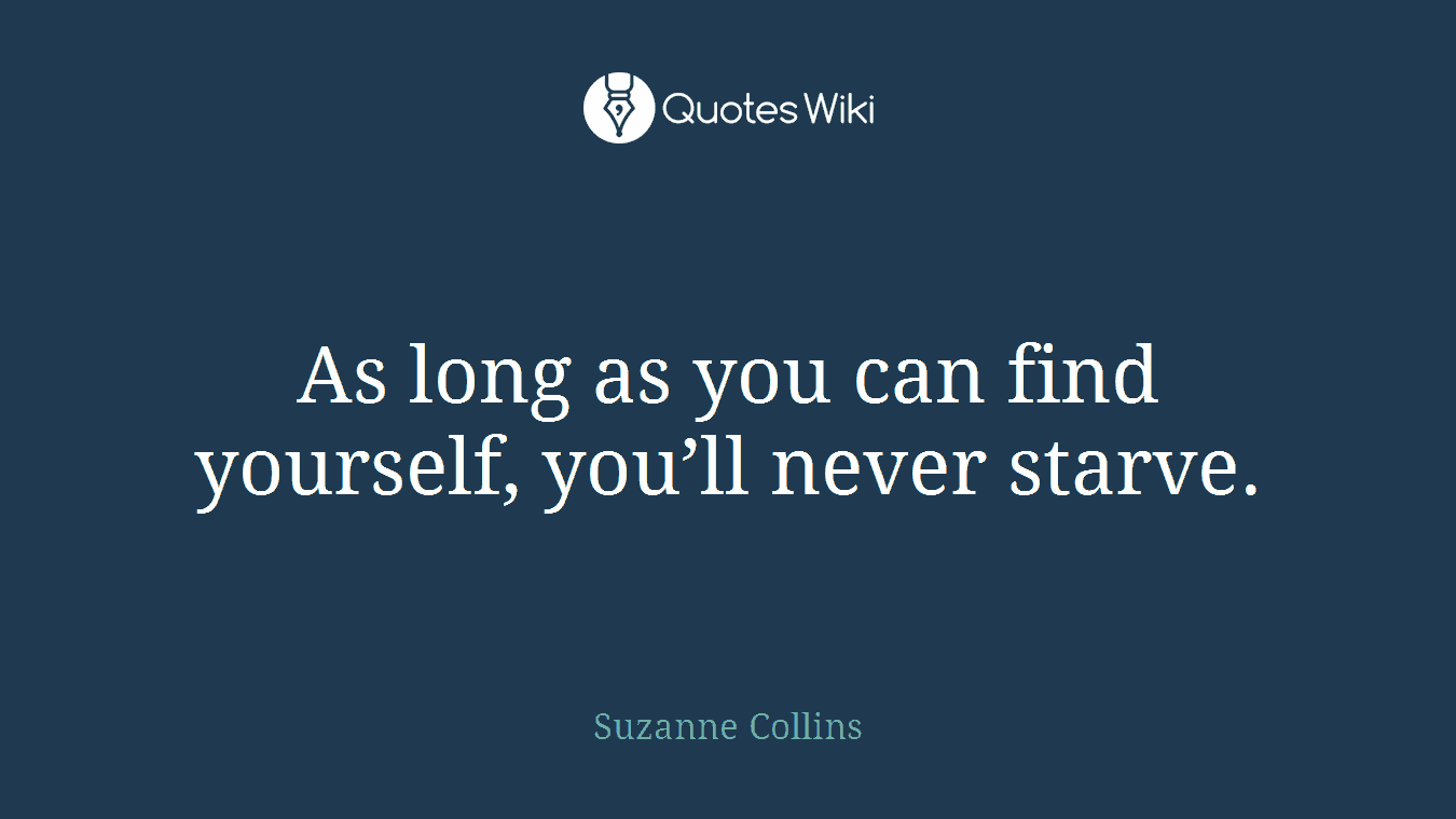 As long as you can find yourself, you’ll never starve.