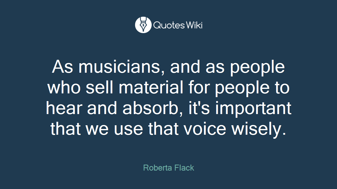 As musicians, and as people who sell material for people to hear and absorb, it's important that we use that voice wisely.