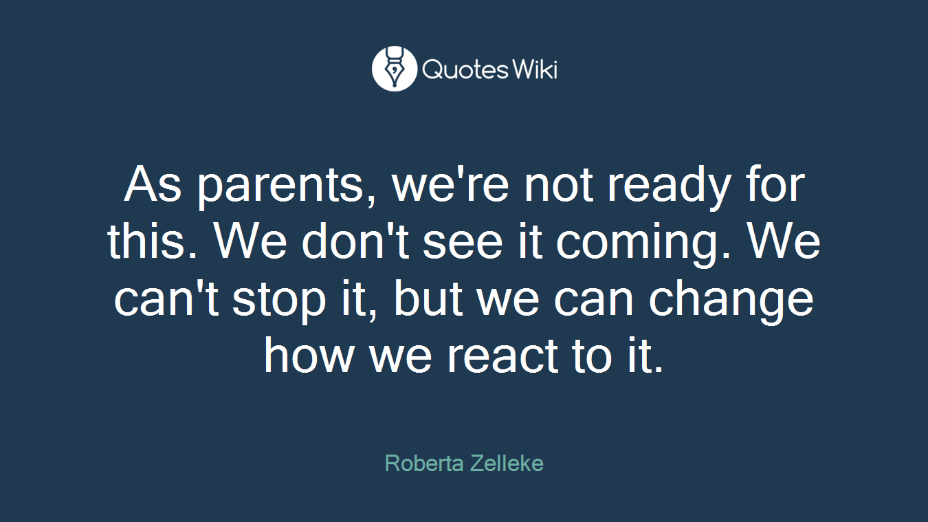 As parents, we're not ready for this. We don't see it coming. We can't stop it, but we can change how we react to it.
