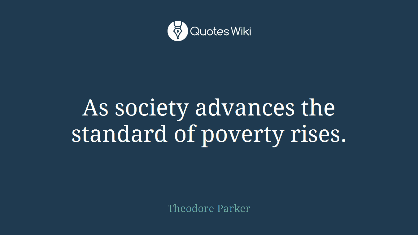 As society advances the standard of poverty rises.