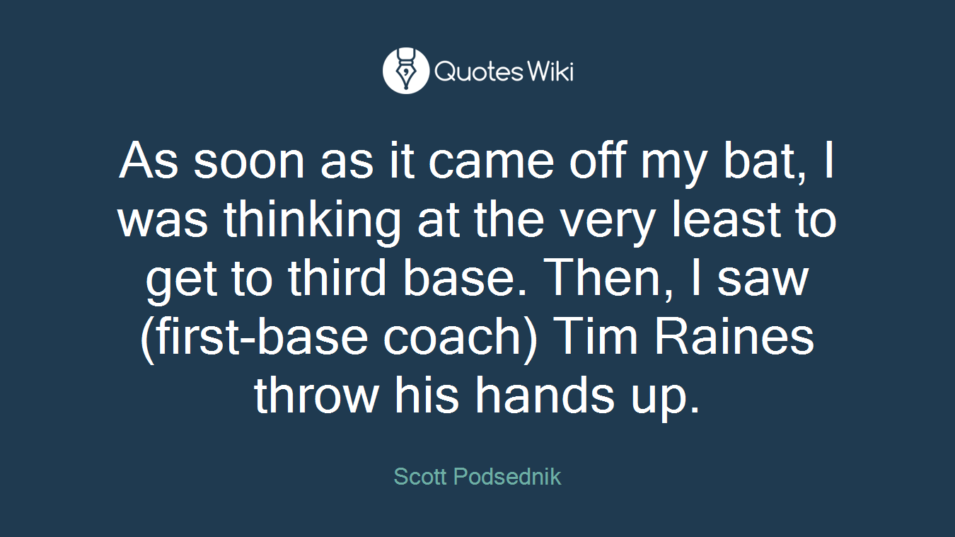 As soon as it came off my bat, I was thinking at the very least to get to third base. Then, I saw (first-base coach) Tim Raines throw his hands up.