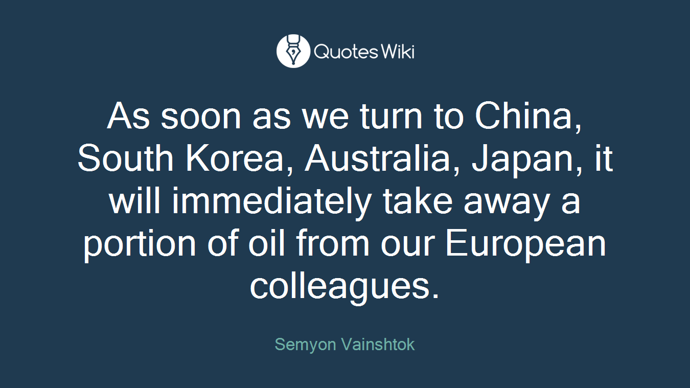 As soon as we turn to China, South Korea, Australia, Japan, it will immediately take away a portion of oil from our European colleagues.