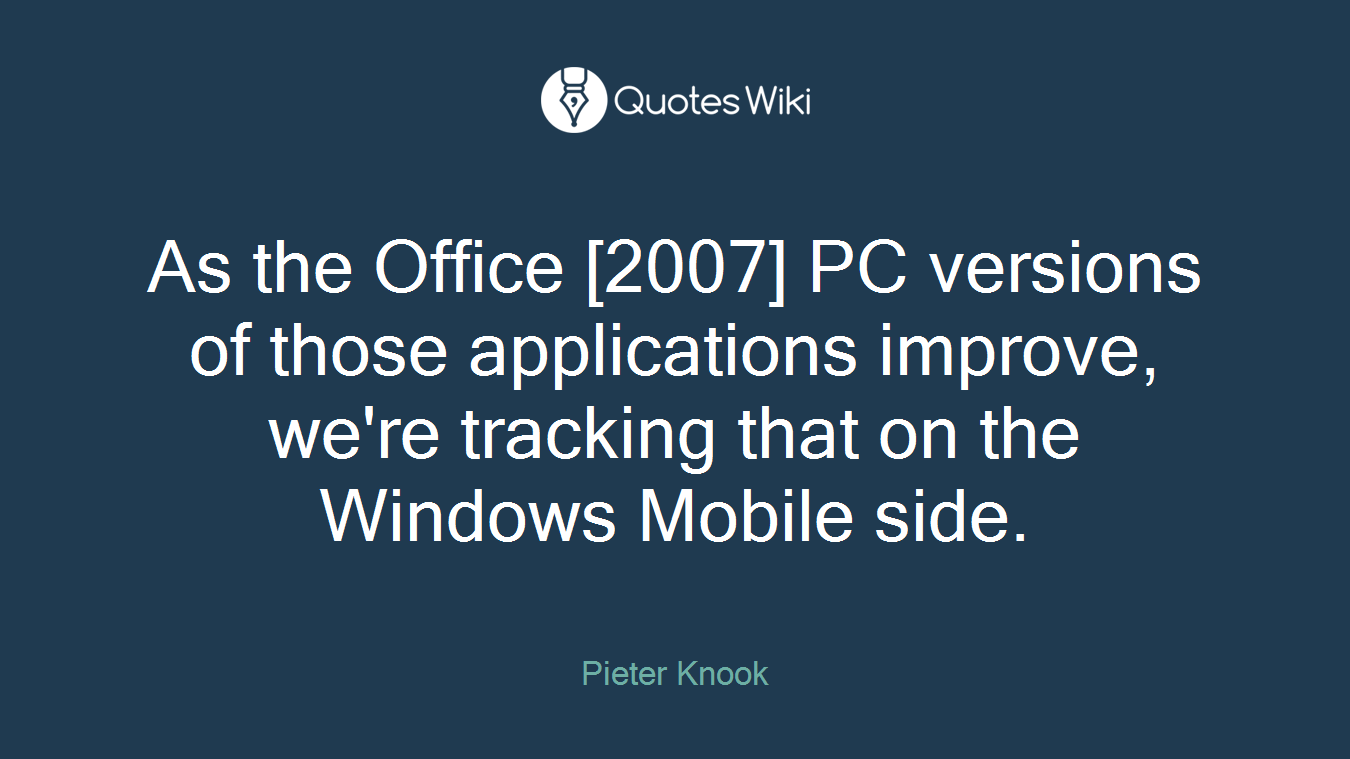 As the Office [2007] PC versions of those applications improve, we're tracking that on the Windows Mobile side.