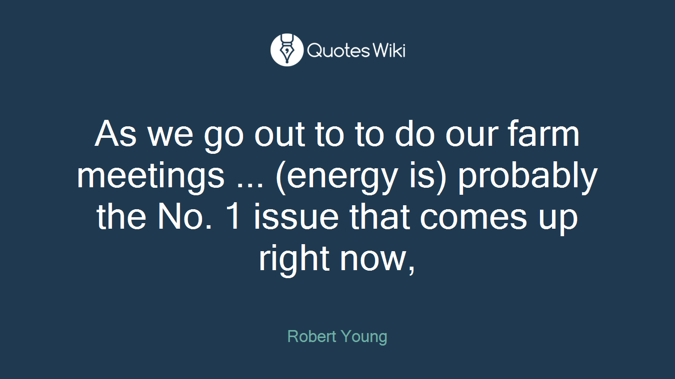 As we go out to to do our farm meetings ... (energy is) probably the No. 1 issue that comes up right now,