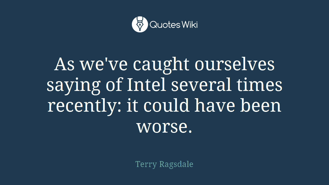 As we've caught ourselves saying of Intel several times recently: it could have been worse.