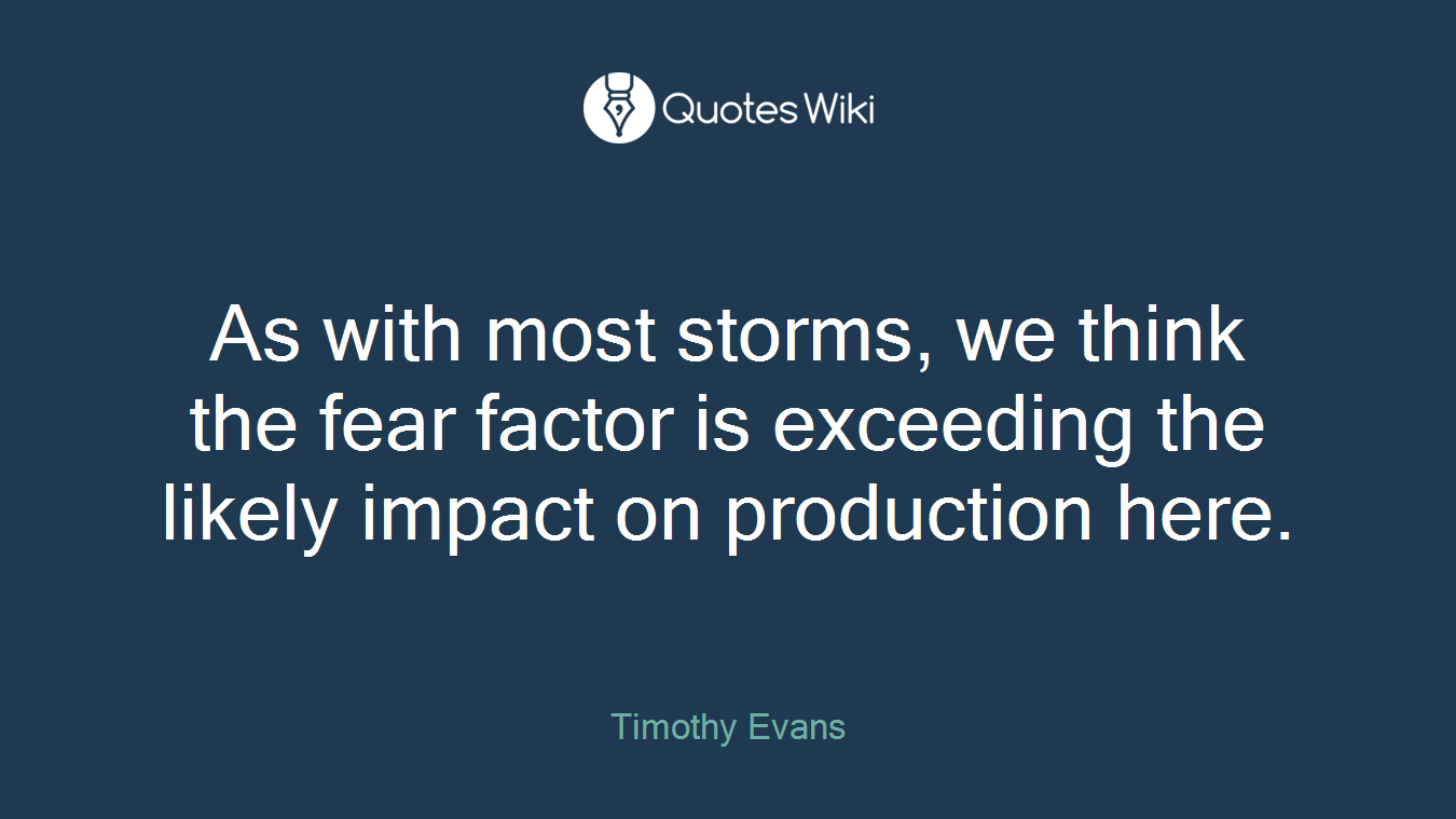 As with most storms, we think the fear factor is exceeding the likely impact on production here.