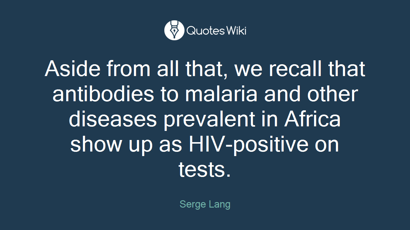 Aside from all that, we recall that antibodies to malaria and other diseases prevalent in Africa show up as HIV-positive on tests.