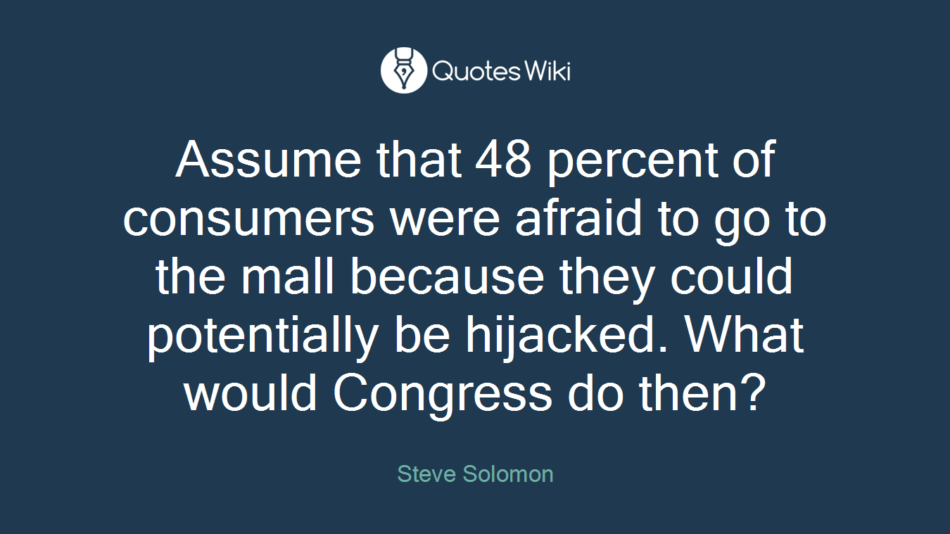 Assume that 48 percent of consumers were afraid to go to the mall because they could potentially be hijacked. What would Congress do then?