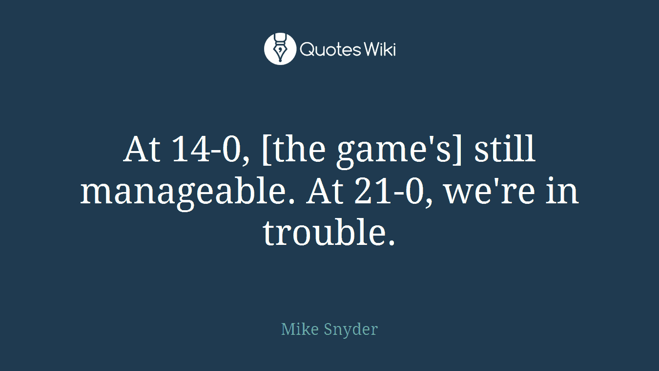 At 14-0, [the game's] still manageable. At 21-0, we're in trouble.