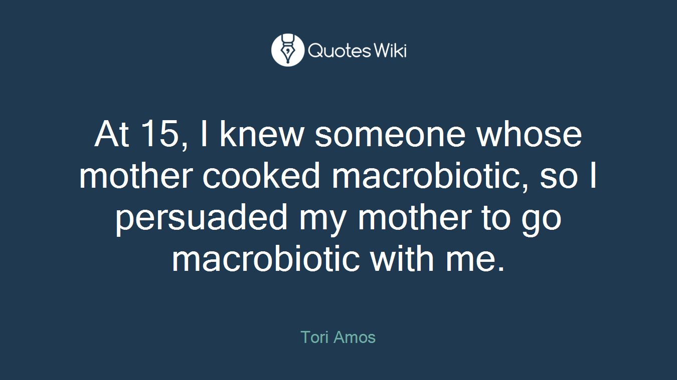 At 15, I knew someone whose mother cooked macrobiotic, so I persuaded my mother to go macrobiotic with me.