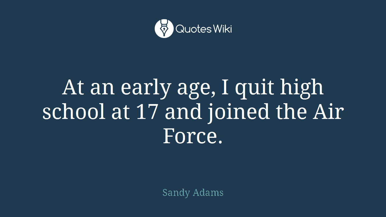 At an early age, I quit high school at 17 and joined the Air Force.
