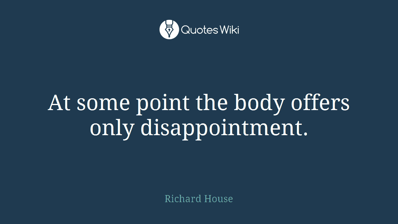 At some point the body offers only disappointment.