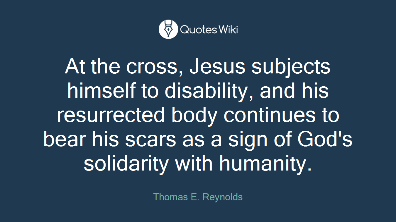 At the cross, Jesus subjects himself to disability, and his resurrected body continues to bear his scars as a sign of God's solidarity with humanity.