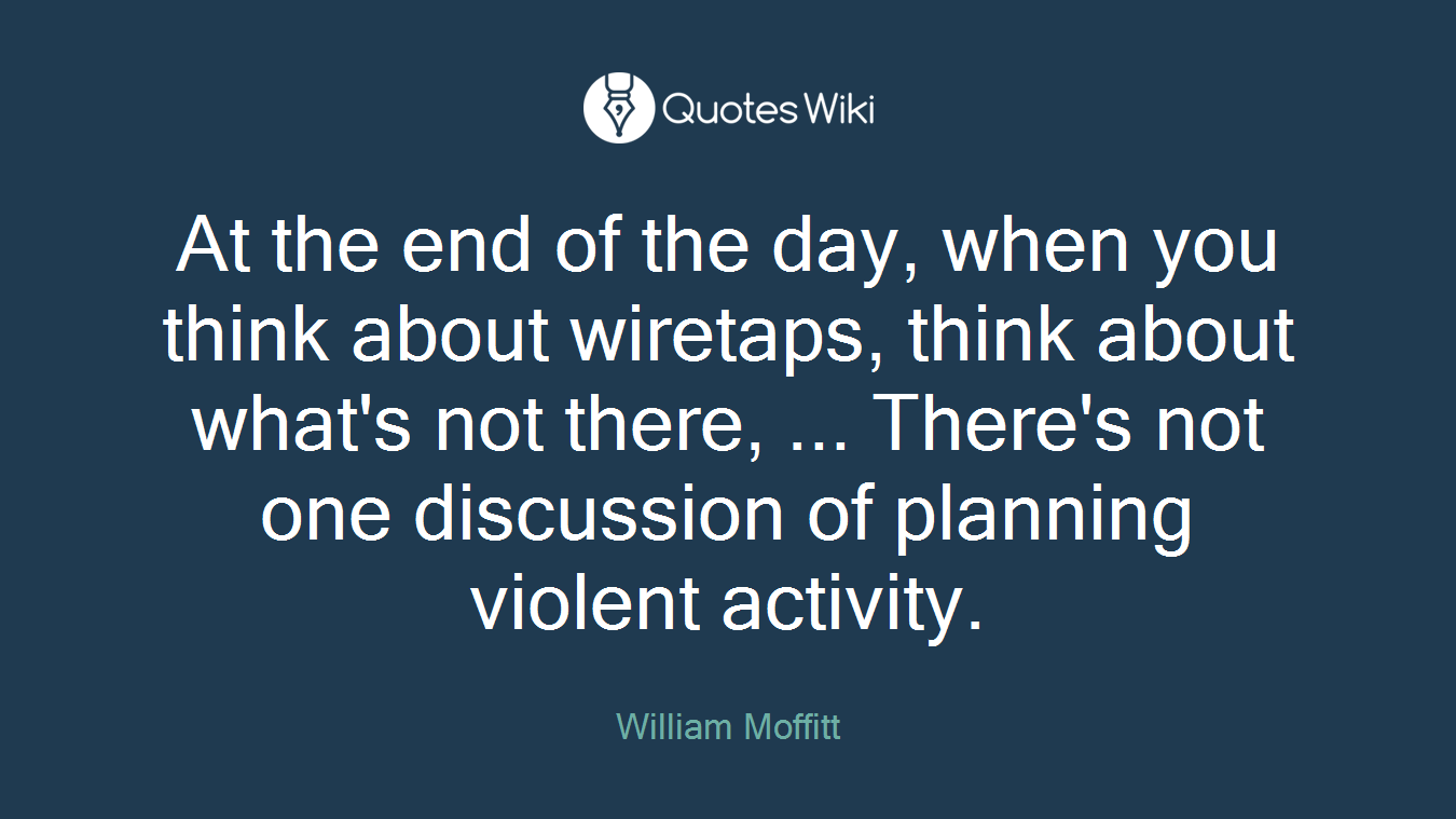 At the end of the day, when you think about wiretaps, think about what's not there, ... There's not one discussion of planning violent activity.