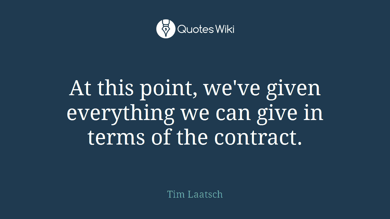At this point, we've given everything we can give in terms of the contract.