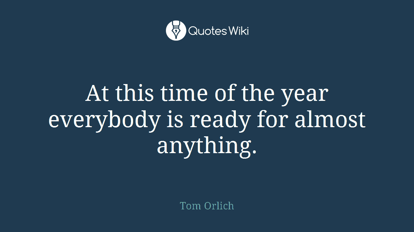 At this time of the year everybody is ready for almost anything.