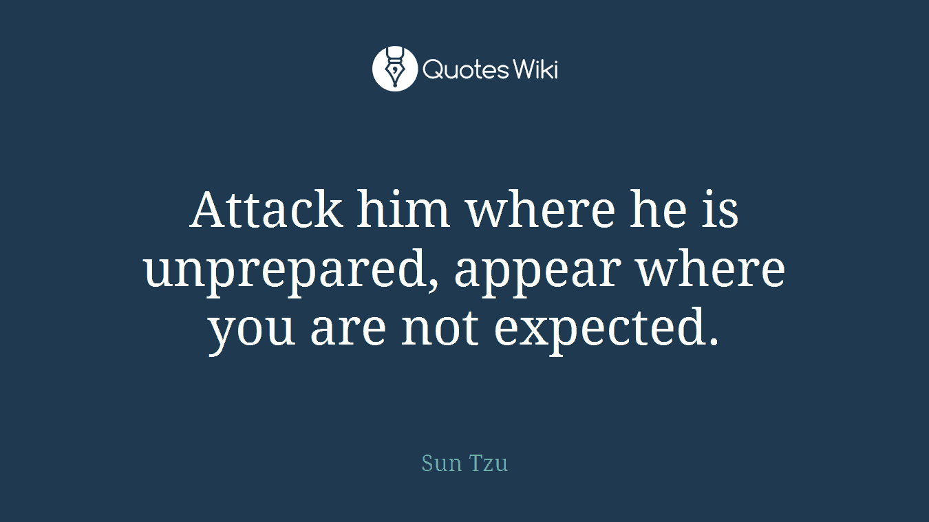 Attack him where he is unprepared, appear where you are not expected.