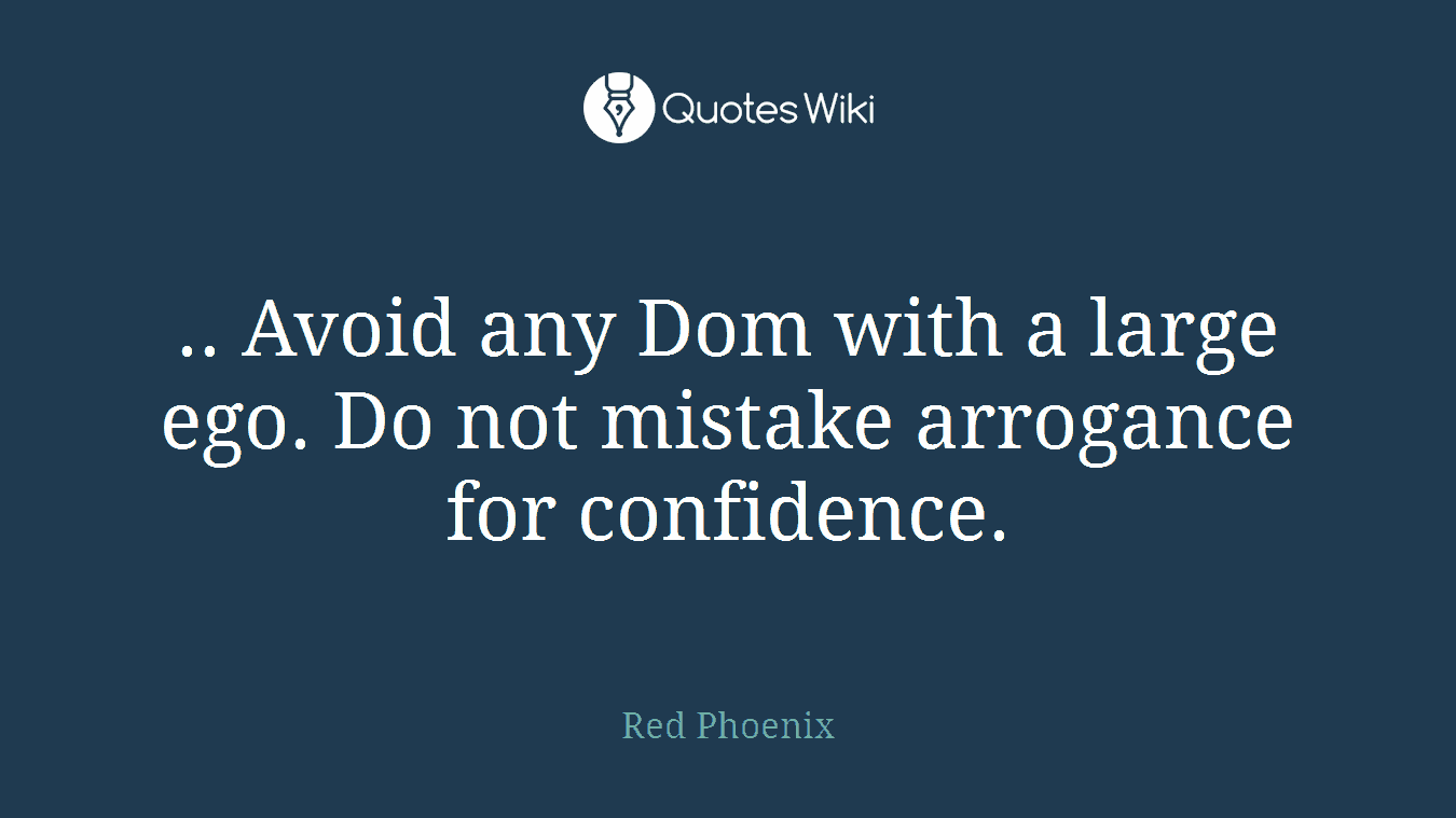 .. Avoid any Dom with a large ego. Do not mistake arrogance for confidence.