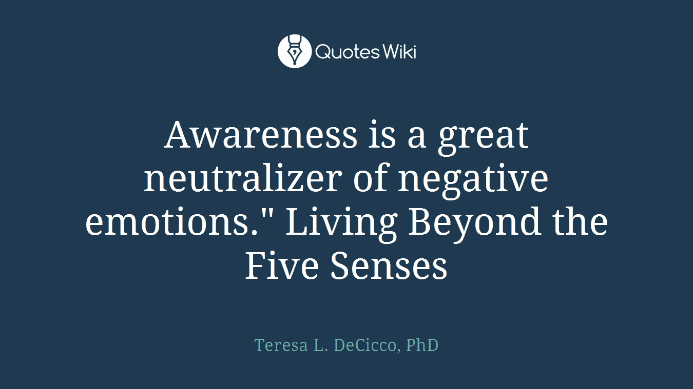 Awareness is a great neutralizer of negative emotions." Living Beyond the Five Senses