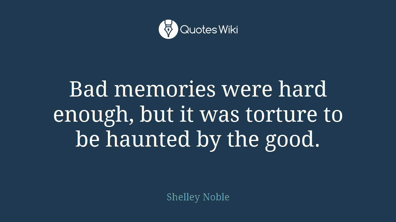 Bad memories were hard enough, but it was torture to be haunted by the good.