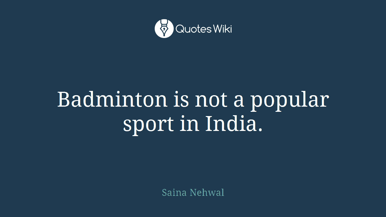 Badminton is not a popular sport in India.