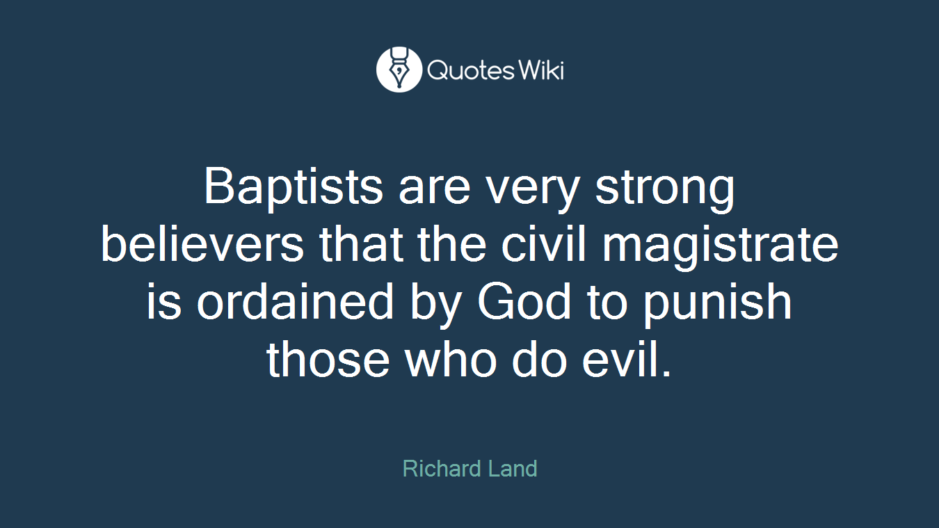 Baptists are very strong believers that the civil magistrate is ordained by God to punish those who do evil.