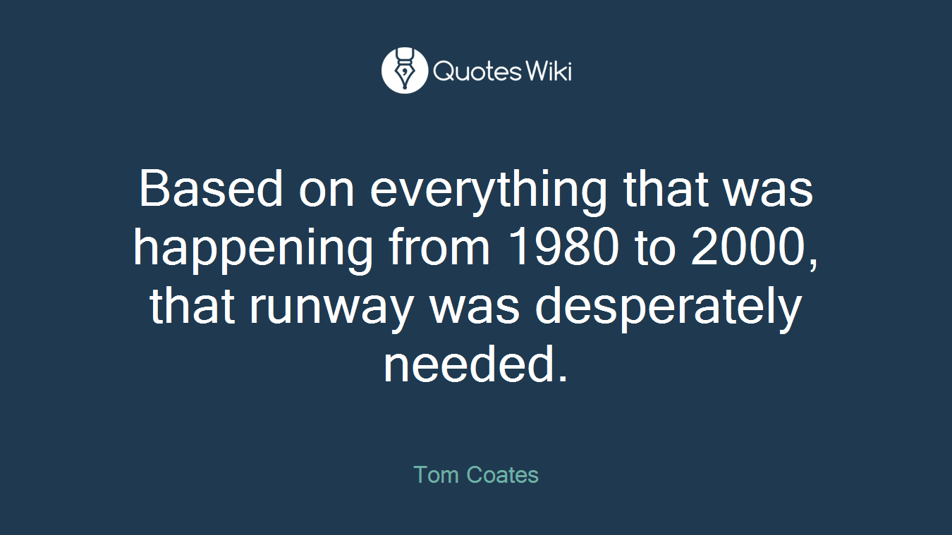Based on everything that was happening from 1980 to 2000, that runway was desperately needed.